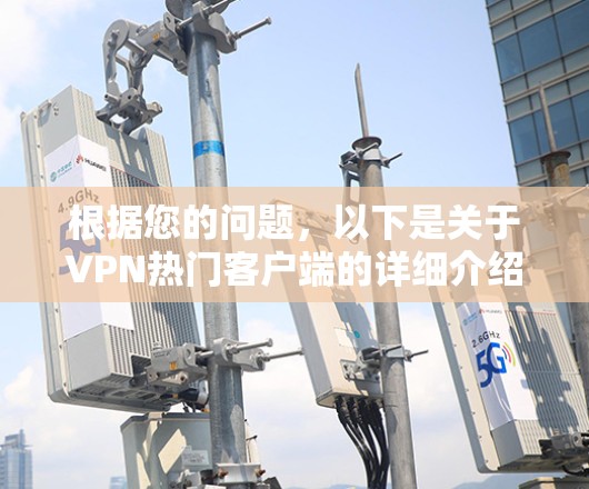 根据您的问题，以下是关于VPN热门客户端的详细介绍，涵盖特色、功能、使用方法、设置功能以及其他相关信息