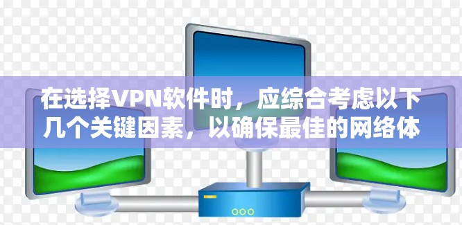 在选择VPN软件时，应综合考虑以下几个关键因素，以确保最佳的网络体验和安全性