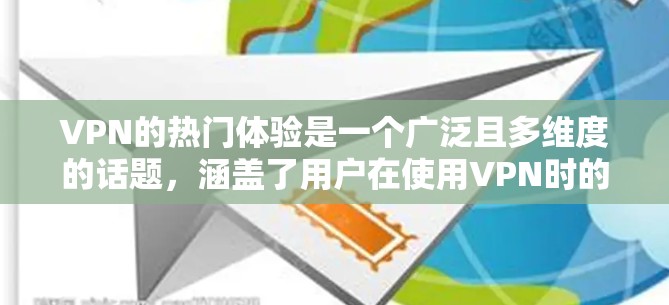 VPN的热门体验是一个广泛且多维度的话题，涵盖了用户在使用VPN时的许多方面，以下是一个结构化且条理清晰的总结