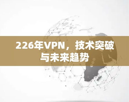 226年VPN，技术突破与未来趋势