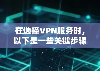 在选择VPN服务时,以下是一些关键步骤和建议