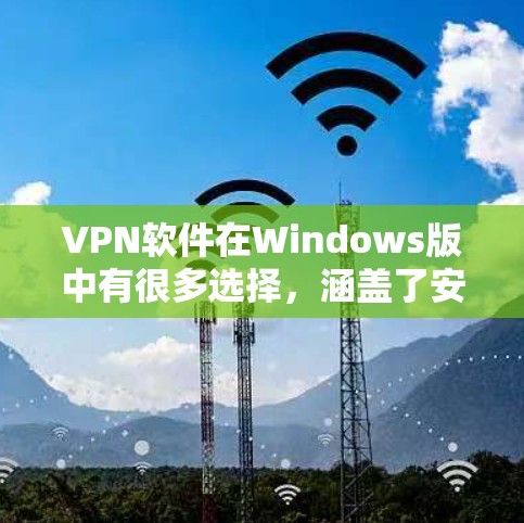 VPN软件在Windows版中有很多选择，涵盖了安全、方便和功能多的多种类型。以下是几个常见的VPN推荐