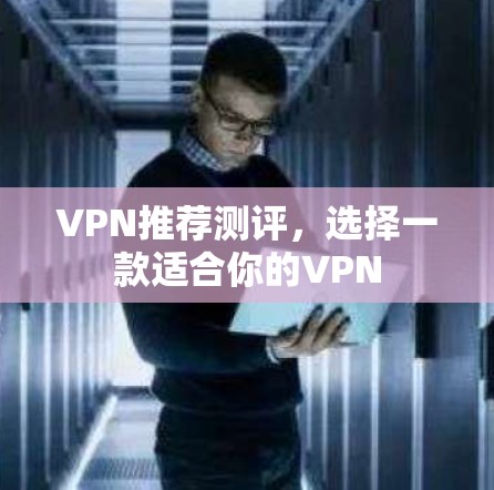 VPN推荐测评，选择一款适合你的VPN
