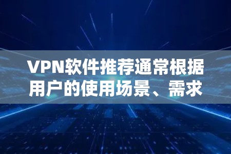 VPN软件推荐通常根据用户的使用场景、需求和平台特点进行分类，以下是几种热门的推荐