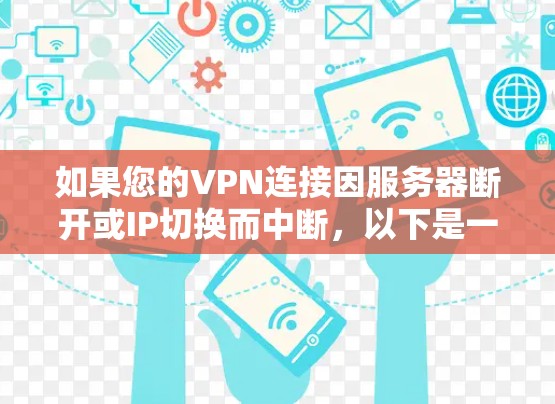 如果您的VPN连接因服务器断开或IP切换而中断，以下是一些步骤和建议，可以帮助您解决问题