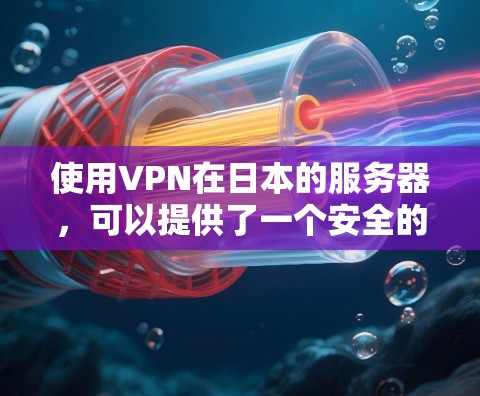 使用VPN在日本的服务器，可以提供了一个安全的网络环境，帮助您访问国际内容或访问全球服务。以下是使用VPN在日本服务器时需要考虑的关键因素和步骤