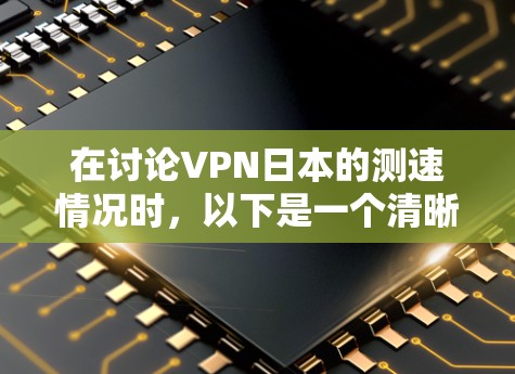 在讨论VPN日本的测速情况时，以下是一个清晰的总结
