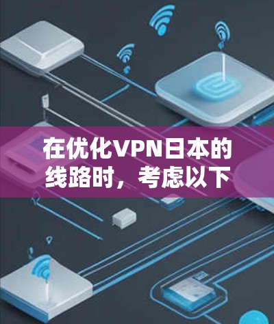 在优化VPN日本的线路时，考虑以下几个步骤