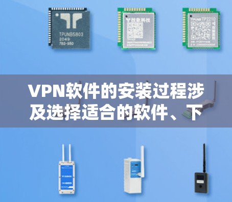 VPN软件的安装过程涉及选择适合的软件、下载安装、配置设置和连接目标网络等多个步骤。以下是一个清晰的步骤指南