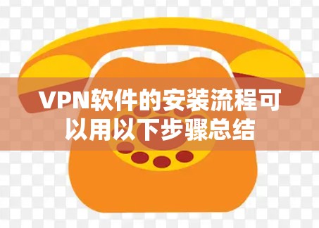 VPN软件的安装流程可以用以下步骤总结