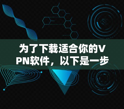为了下载适合你的VPN软件，以下是一步步的建议