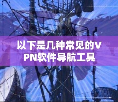 以下是几种常见的VPN软件导航工具