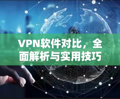 VPN软件对比，全面解析与实用技巧