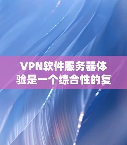 VPN软件服务器体验是一个综合性的复杂系统，涉及多个环节的优化和管理。以下是针对这一系统进行的详细总结