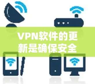 VPN软件的更新是确保安全性的关键步骤。以下是一些推荐的VPN更新工具，帮助你管理更新并保持安全