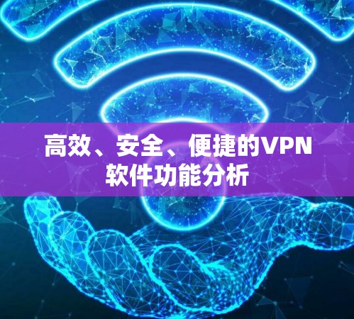 高效、安全、便捷的VPN软件功能分析