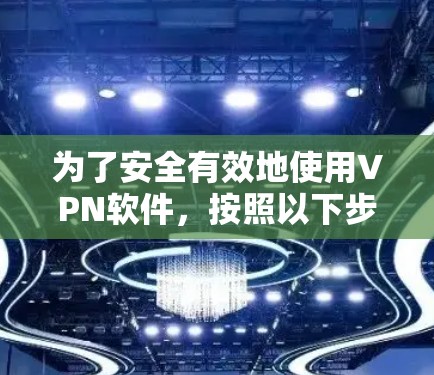 为了安全有效地使用VPN软件，按照以下步骤操作