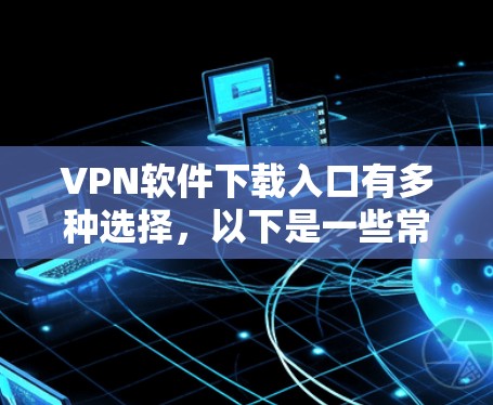 VPN软件下载入口有多种选择，以下是一些常见的方法，供您参考