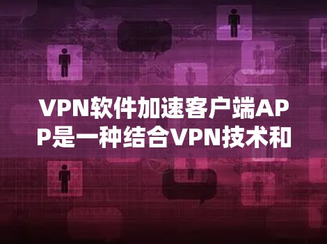 VPN软件加速客户端APP是一种结合VPN技术和加速工具的应用程序，旨在帮助用户在下载VPN服务时更快、更高效地完成下载过程。以下是详细的解析和推荐
