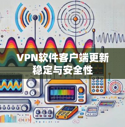 VPN软件客户端更新稳定与安全性