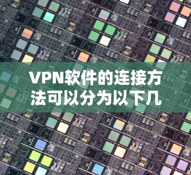 VPN软件的连接方法可以分为以下几个步骤，确保连接安全可靠