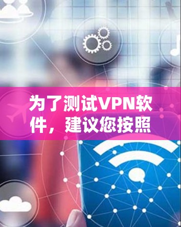 为了测试VPN软件，建议您按照以下步骤进行