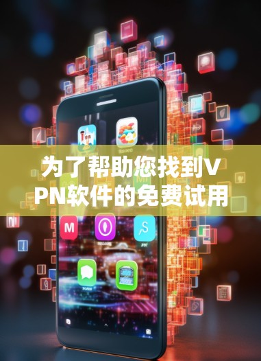 为了帮助您找到VPN软件的免费试用入口,以下是一些推荐和详细信息