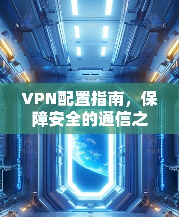 VPN配置指南,保障安全的通信之道