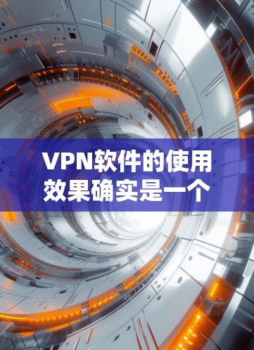 VPN软件的使用效果确实是一个值得深入探讨的话题。以下是一些关于VPN软件使用效果的分析,以及如何评估其效果