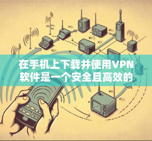 在手机上下载并使用VPN软件是一个安全且高效的途径。以下是一个简单但详细的步骤指南，帮助你轻松使用VPN