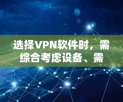 选择VPN软件时，需综合考虑设备、需求、时间和预算，以及软件的安全性和功能。以下是详细的步骤，帮助你做出明智的选择