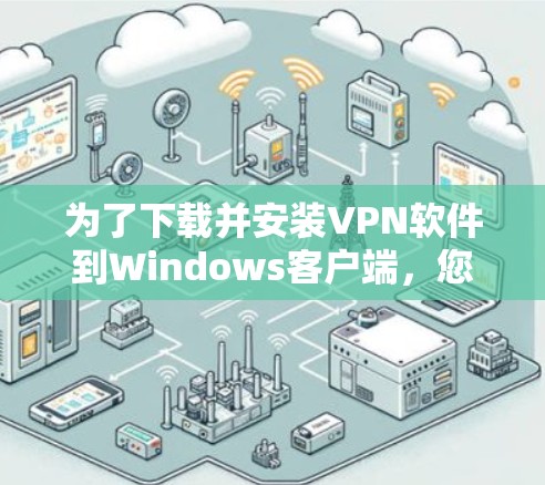 为了下载并安装VPN软件到Windows客户端，您可以按照以下步骤进行