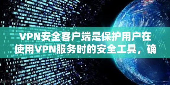 VPN安全客户端是保护用户在使用VPN服务时的安全工具，确保用户不受恶意软件、漏洞或网络钓鱼攻击的侵害。以下是对VPN安全客户端的系统介绍