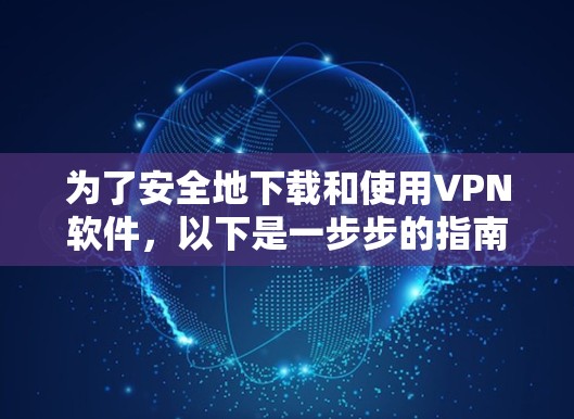 为了安全地下载和使用VPN软件，以下是一步步的指南