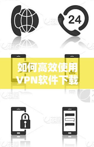 如何高效使用VPN软件下载