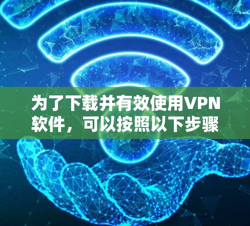 为了下载并有效使用VPN软件，可以按照以下步骤进行