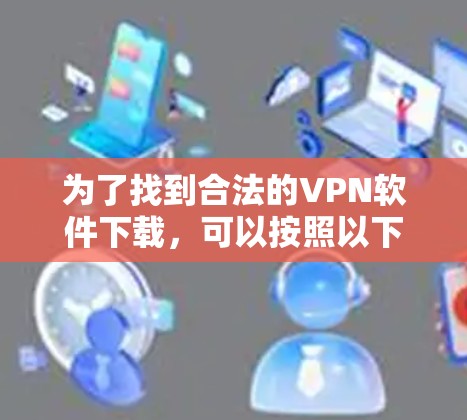 为了找到合法的VPN软件下载，可以按照以下步骤进行