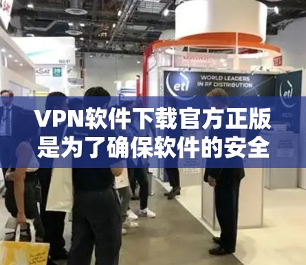 VPN软件下载官方正版是为了确保软件的安全性和合法性，避免盗版软件的下载。以下是详细的步骤和注意事项