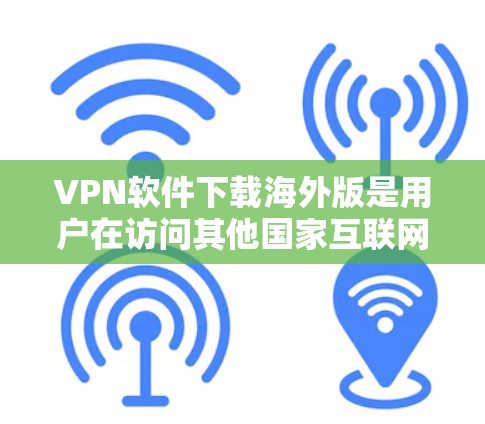 VPN软件下载海外版是用户在访问其他国家互联网时常用的工具。以下是一些常见的VPN软件及其下载链接,供您参考