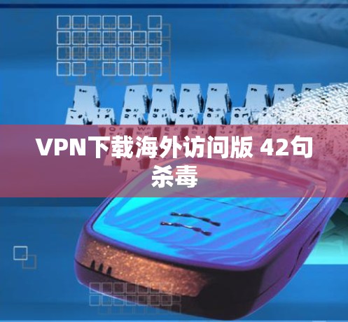 VPN下载海外访问版 42句杀毒