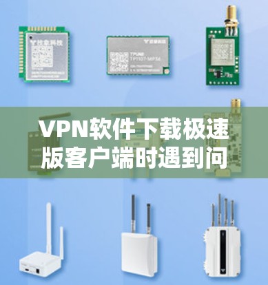 VPN软件下载极速版客户端时遇到问题,您可以按照以下步骤进行操作和解决