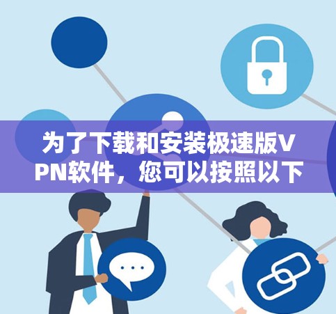 为了下载和安装极速版VPN软件，您可以按照以下步骤进行操作