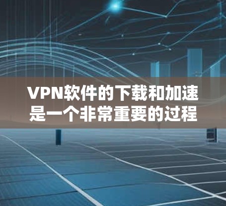 VPN软件的下载和加速是一个非常重要的过程,因为VPN依赖于高速的数据流才能提供安全的传输。以下是几种常见的VPN软件,可以帮助您下载和加速VPN内容