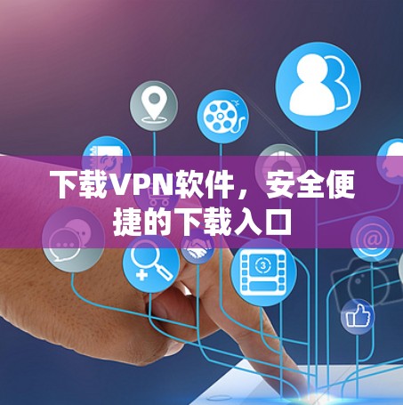 下载VPN软件，安全便捷的下载入口