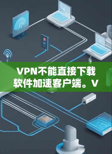 VPN不能直接下载软件加速客户端。VPN是基于加密协议(如HTTPS)来确保数据安全和可靠传输的。软件加速通常用于提升下载速度,而不是用于VPN功能