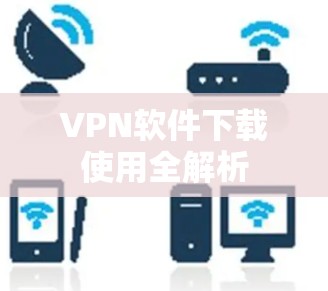 VPN软件下载使用全解析