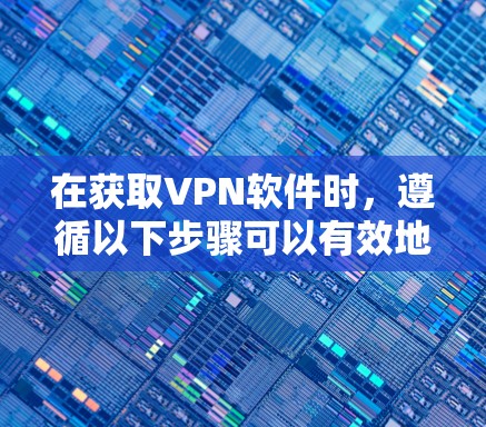 在获取VPN软件时,遵循以下步骤可以有效地开始使用