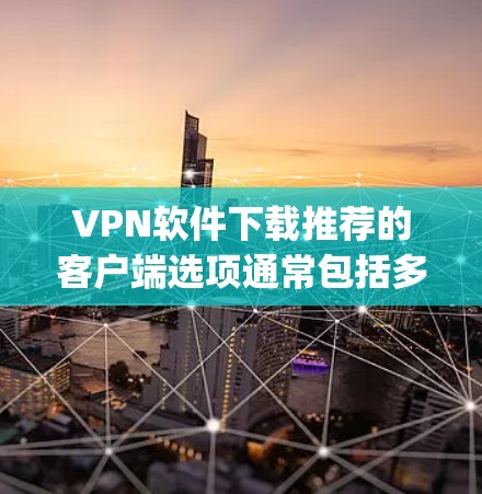 VPN软件下载推荐的客户端选项通常包括多种不同的软件，每个软件都有其独特的优势和特点。以下是一些 commonly used VPN software推荐，供您参考