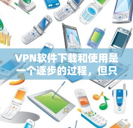 VPN软件下载和使用是一个逐步的过程,但只要按照正确的步骤进行,可以顺利进行。以下是详细的步骤指南