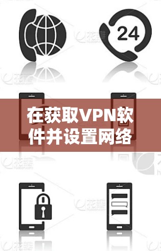 在获取VPN软件并设置网络加速版时,可以按照以下步骤进行
